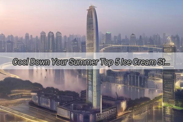 Cool Down Your Summer Top 5 Ice Cream Sticks at MustVisit Guangzhou Landmarks